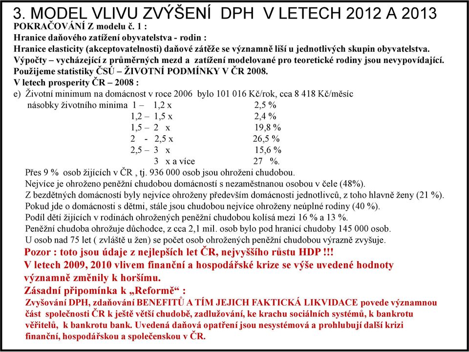 Výpočty vycházející z průměrných mezd a zatížení modelované pro teoretické rodiny jsou nevypovídající. Použijeme statistiky ČSÚ ŽIVOT Í PODMÍ KY V ČR 2008.