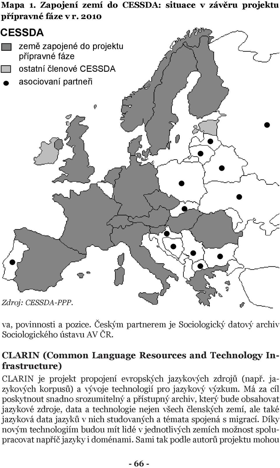 CLARIN (Common Language Resources and Technology Infrastructure) CLARIN je projekt propojení evropských jazykových zdrojů (např. jazykových korpusů) a vývoje technologií pro jazykový výzkum.