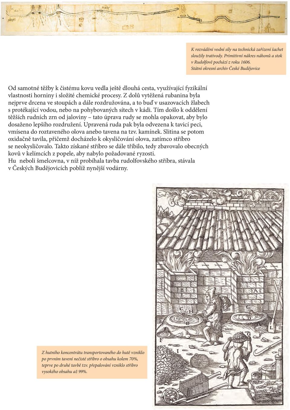 Z dolù vytìžená rubanina byla nejprve drcena ve stoupách a dále rozdružována, a to buï v usazovacích žlabech s protékající vodou, nebo na pohybovaných sítech v kádi.