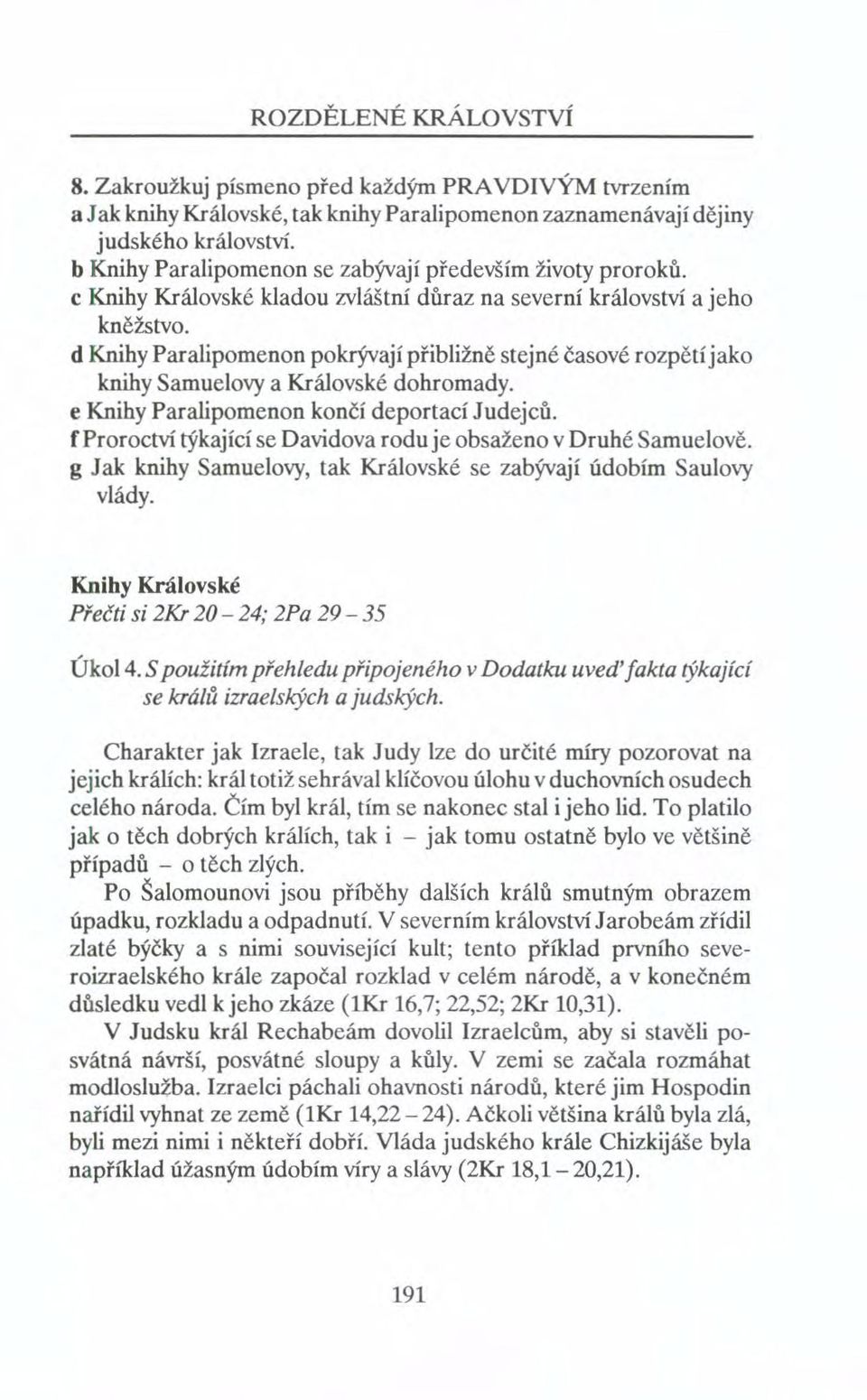 d Knihy Paralipomenon pokrývají přibližně stejné časové rozpětí jako knihy Samuelovy a Královské dohromady. e Knihy Paralipomenon končí deportací Judejců.