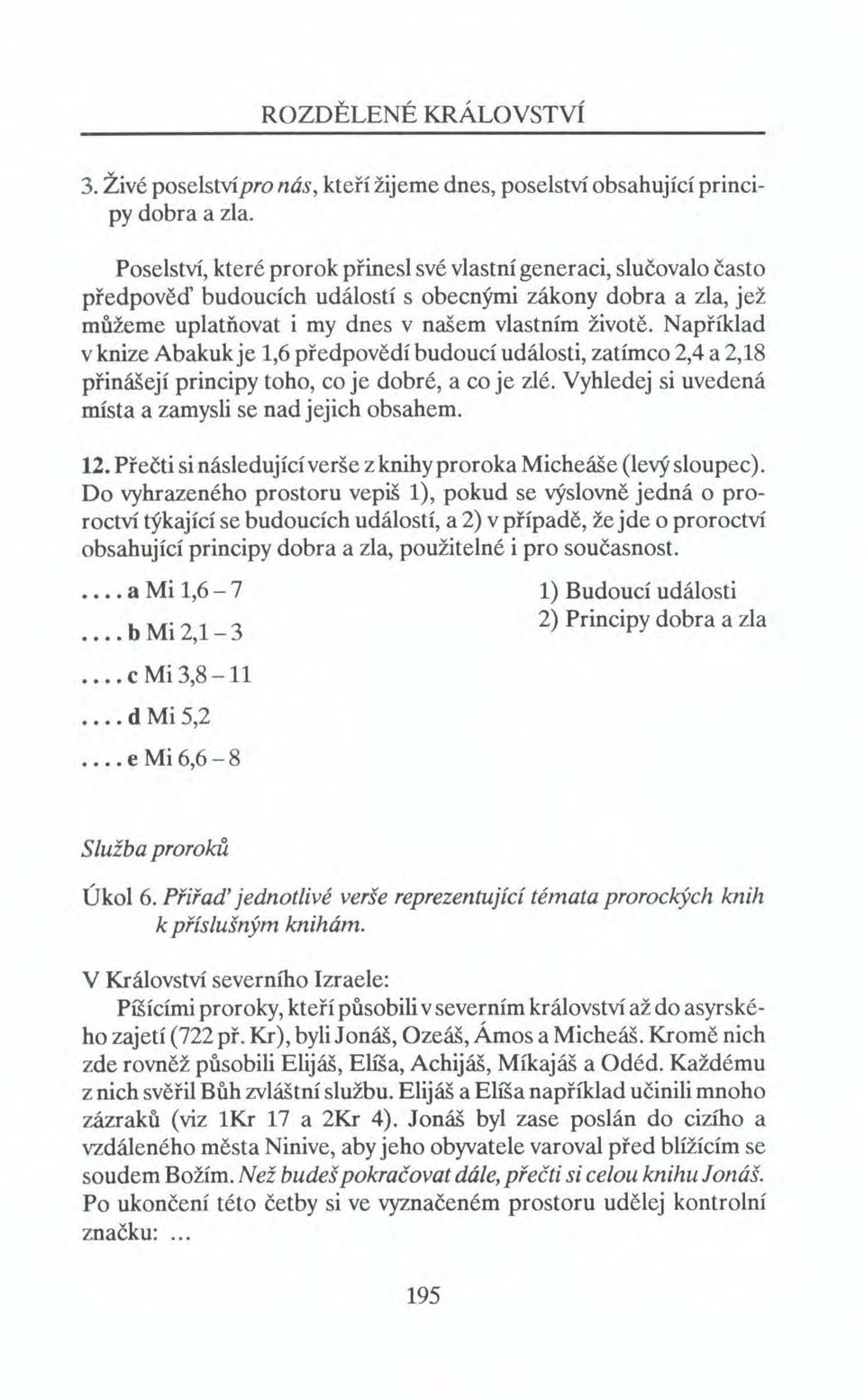 Například v knize Abakuk je 1,6 předpovědí budoucí události, zatímco 2,4 a 2,18 přinášejí principy toho, co je dobré, a co je zlé. Vyhledej si uvedená místa a zamysli se nad jejich obsahem. 12.