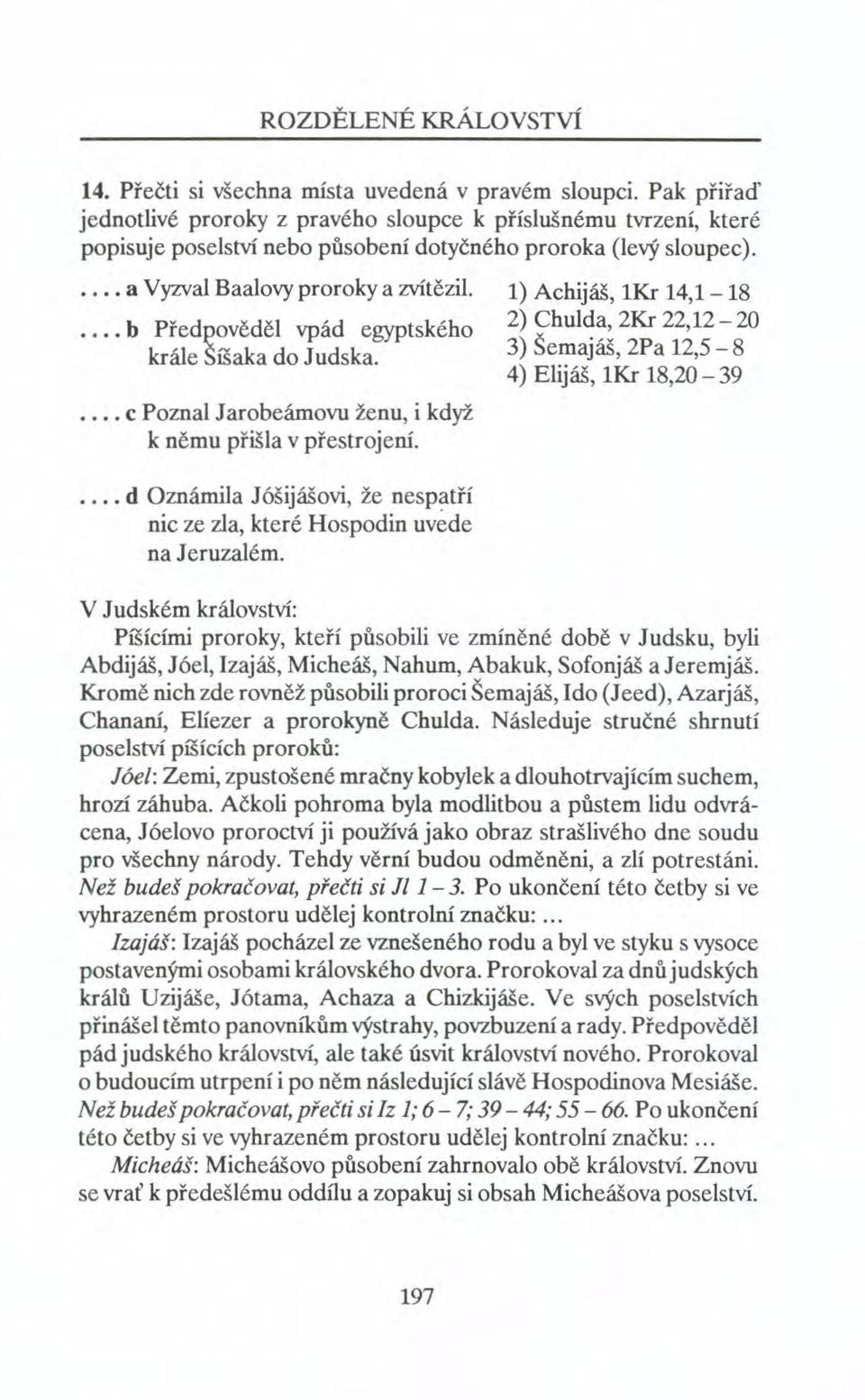 1) Achijáš, 1Kr 14,1-18.. b Předpověděl vpád egyptského 2) Chulda, 2Kr 22,12-20 krále Šíšaka do Judska. 3) Šernajáš, 2Pa 12,5-8 4) Elijáš, 1Kr 18,20-39.