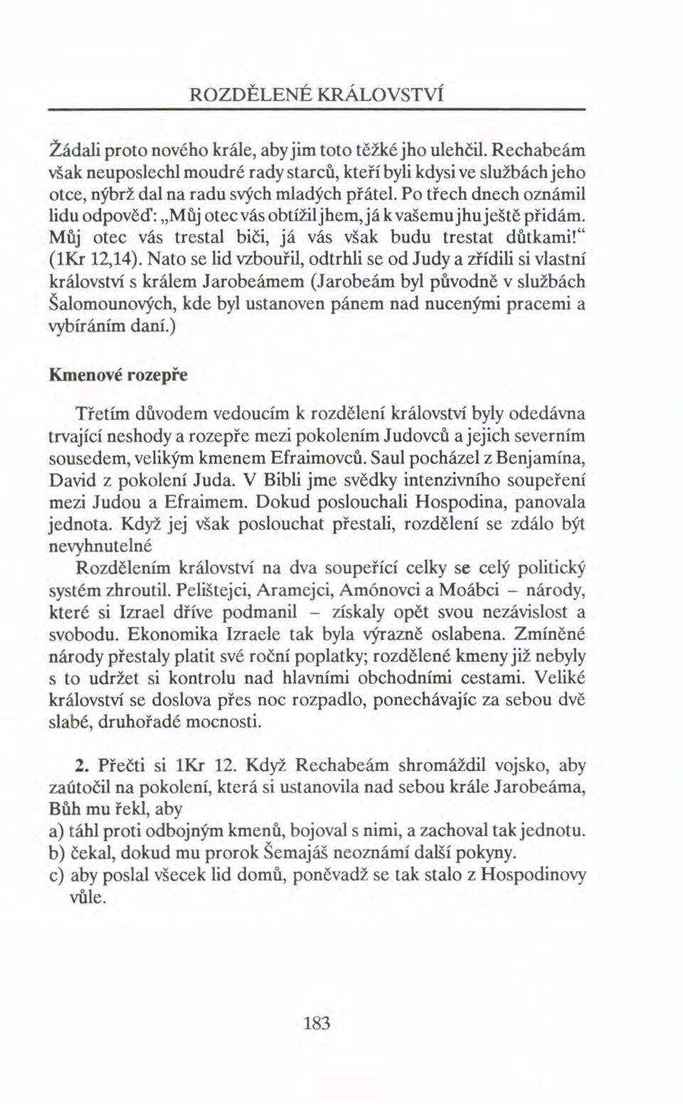 Po třech dnech oznámil lidu odpověď: "Můj otec vás obtížil jhem, já k vašemu jhu ještě přidám. Můj otec vás trestal biči, já vás však budu trestat důtkami!" (lkr 12,14).