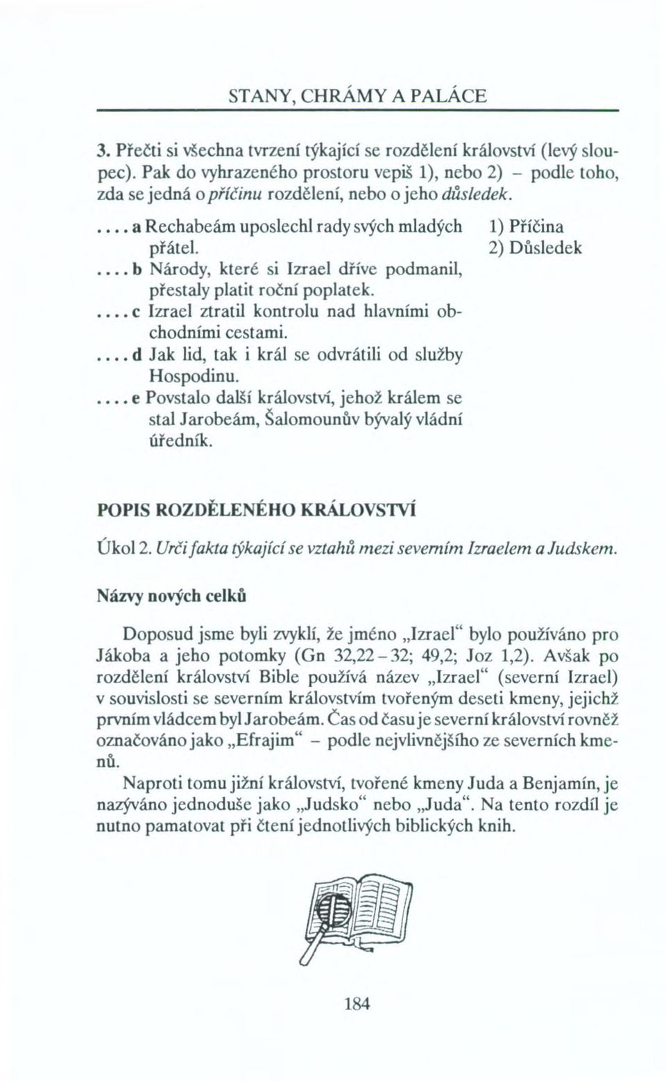 . b Národy, které si Izrael dříve podmanil, přestaly platit roční poplatek.... c Izrael ztratil kontrolu nad hlavními obchodními cestami.. d Jak lid, tak i král se odvrátili od služby Hospodinu.