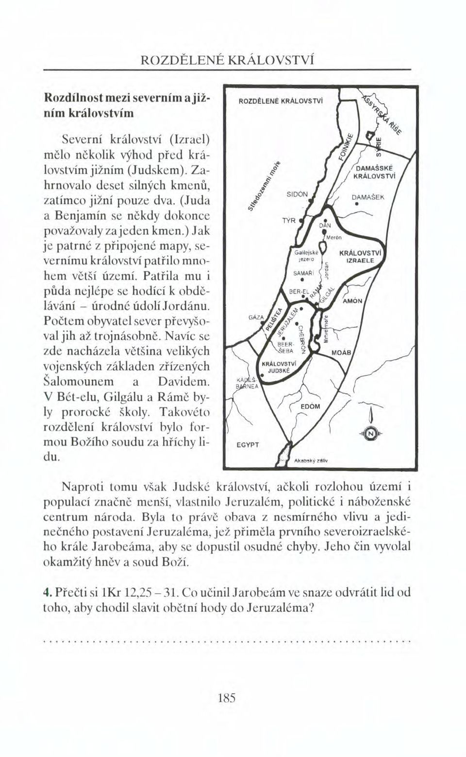 Patřila mu i půda nejlépe se hodící k obdělávání - úrodné údolí Jordánu. Počtem obyvatel sever převyšoval jih až trojnásobně.