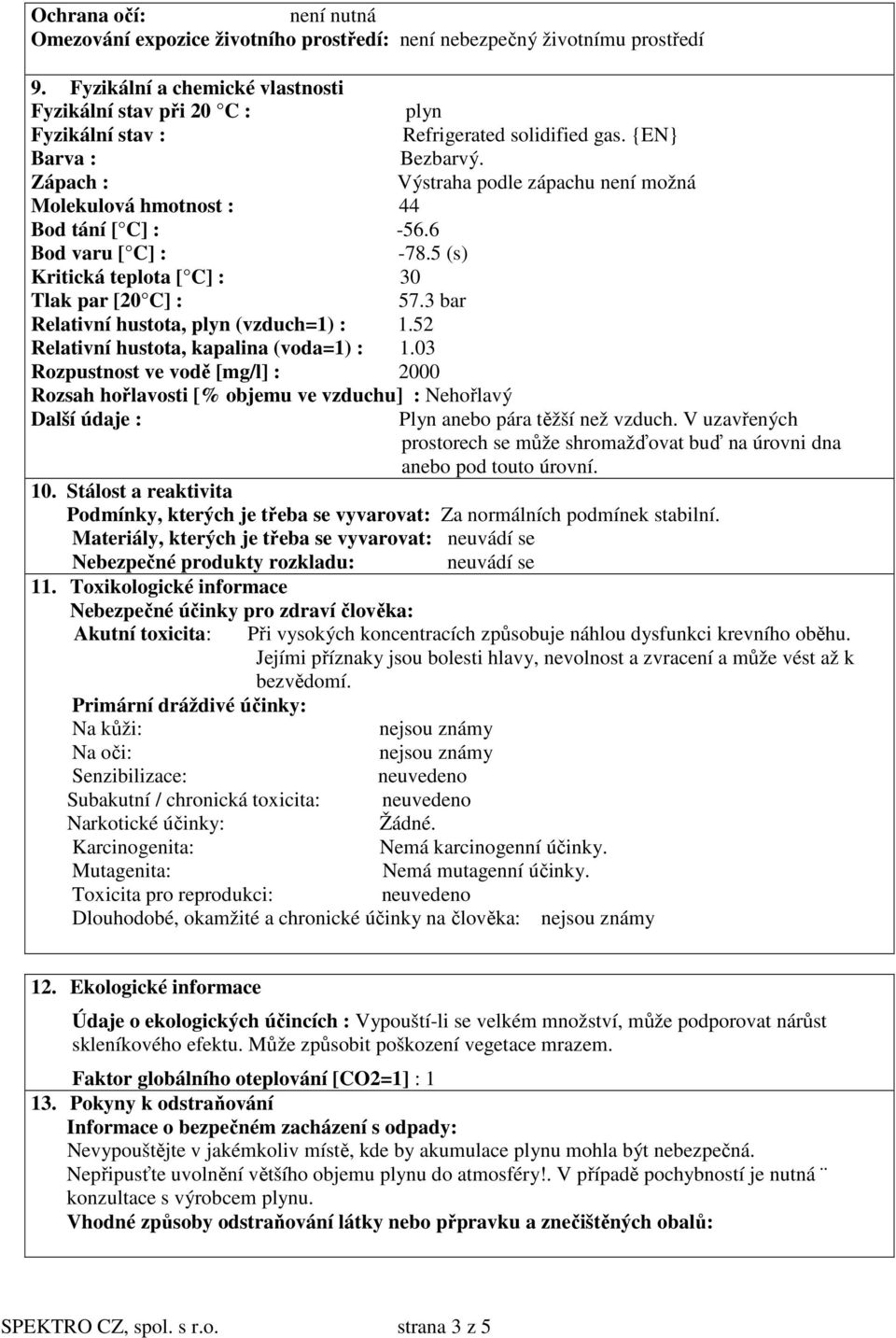 Zápach : Výstraha podle zápachu není možná Molekulová hmotnost : 44 Bod tání [ C] : -56.6 Bod varu [ C] : -78.5 (s) Kritická teplota [ C] : 30 Tlak par [20 C] : 57.