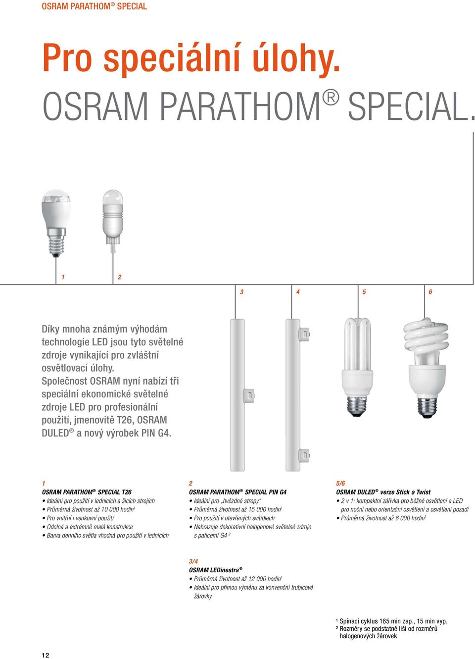 1 OSRAM PARATHOM SPECIAL T26 Ideální pro použití v lednicích a šicích strojích Průměrná životnost až 10 000 hodin 1 Pro vnitřní i venkovní použití Odolná a extrémně malá konstrukce Barva denního