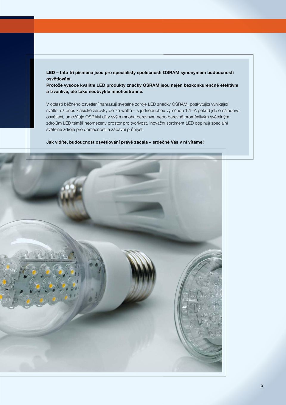 V oblasti běžného osvětlení nahrazují světelné zdroje LED značky OSRAM, poskytující vynikající světlo, už dnes klasické žárovky do 75 wattů s jednoduchou výměnou 1:1.