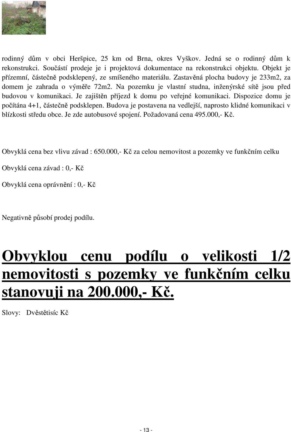 Na pozemku je vlastní studna, inženýrské sítě jsou před budovou v komunikaci. Je zajištěn příjezd k domu po veřejné komunikaci. Dispozice domu je počítána 4+1, částečně podsklepen.