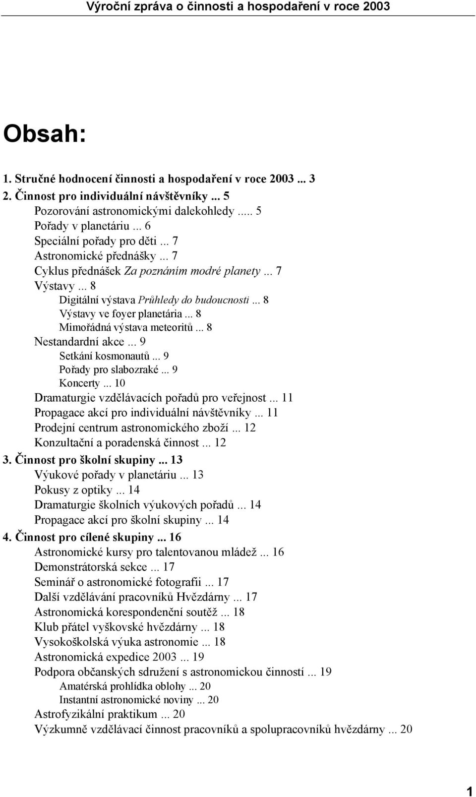 .. 8 Mimořádná výstava meteoritů... 8 Nestandardní akce... 9 Setkání kosmonautů... 9 Pořady pro slabozraké... 9 Koncerty... 10 Dramaturgie vzdělávacích pořadů pro veřejnost.
