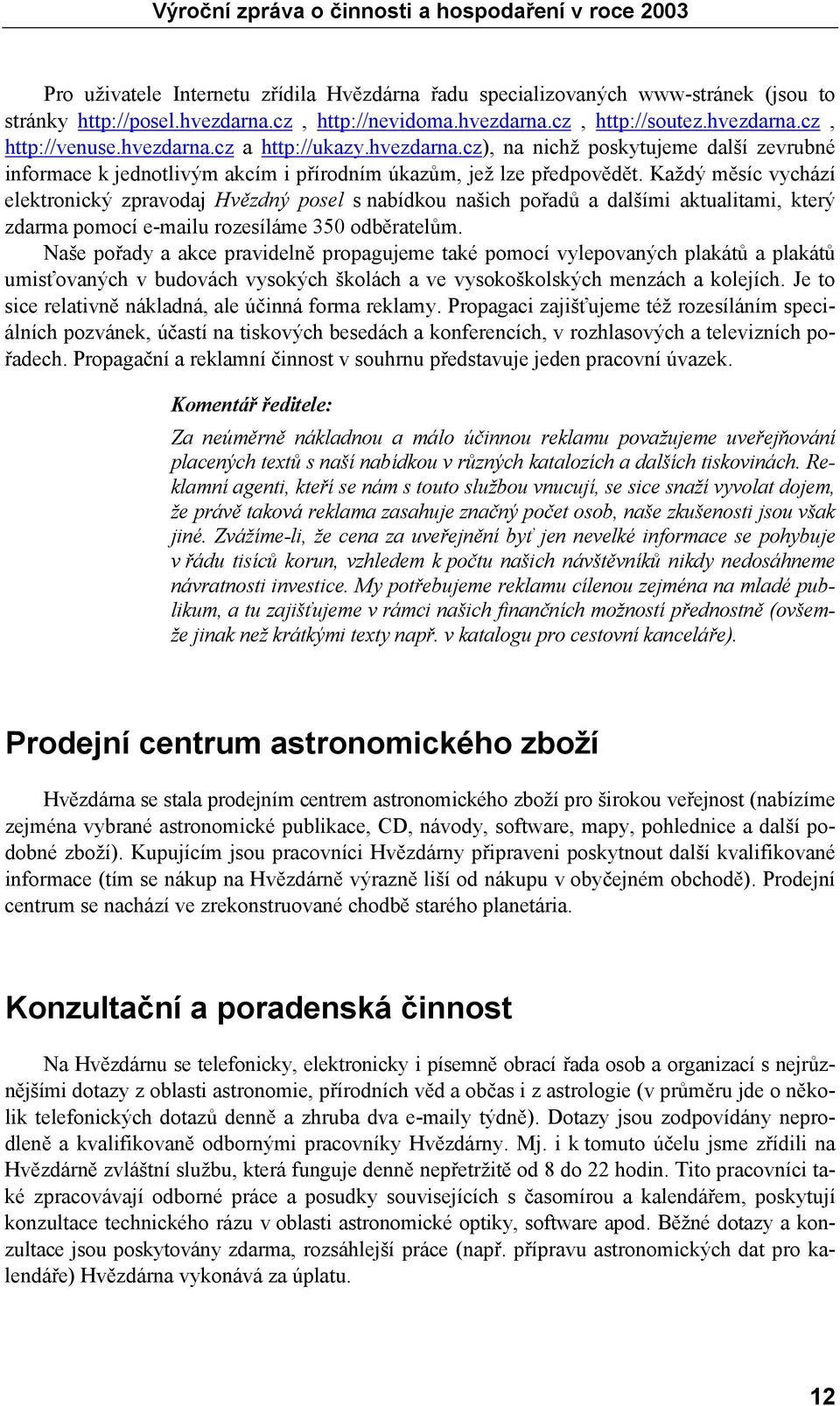 Každý měsíc vychází elektronický zpravodaj Hvězdný posel s nabídkou našich pořadů a dalšími aktualitami, který zdarma pomocí e-mailu rozesíláme 350 odběratelům.