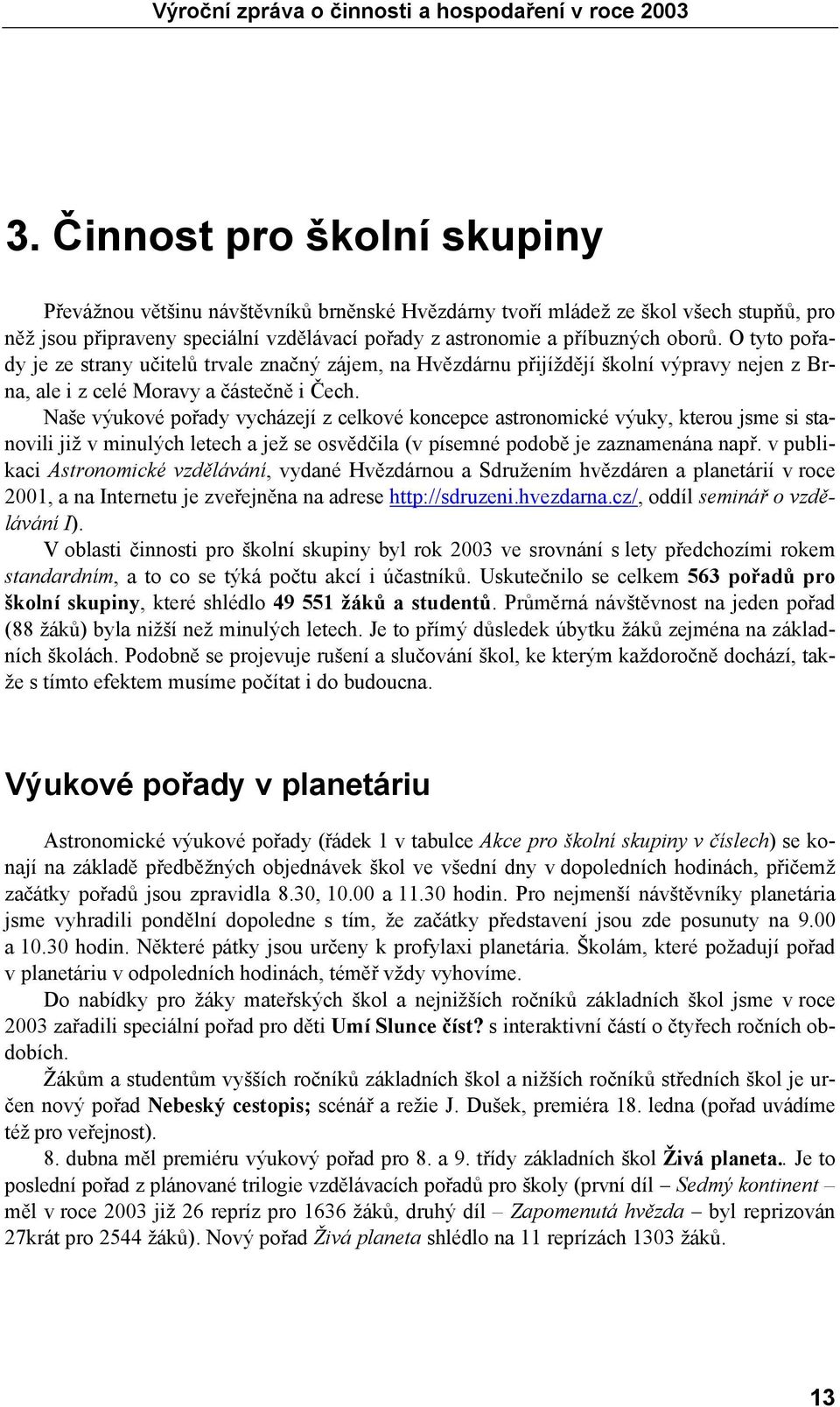 Naše výukové pořady vycházejí z celkové koncepce astronomické výuky, kterou jsme si stanovili již v minulých letech a jež se osvědčila (v písemné podobě je zaznamenána např.
