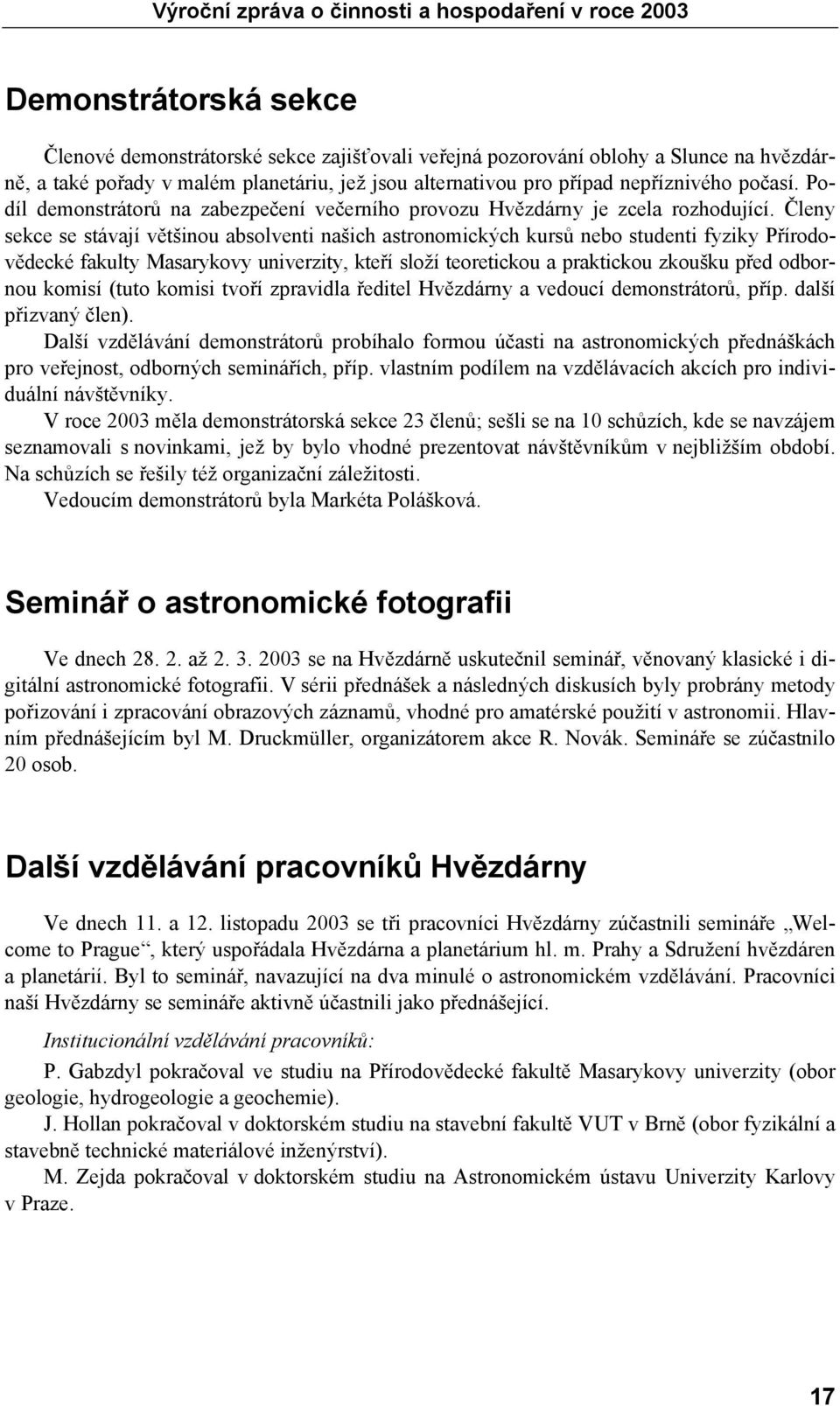 Členy sekce se stávají většinou absolventi našich astronomických kursů nebo studenti fyziky Přírodovědecké fakulty Masarykovy univerzity, kteří složí teoretickou a praktickou zkoušku před odbornou