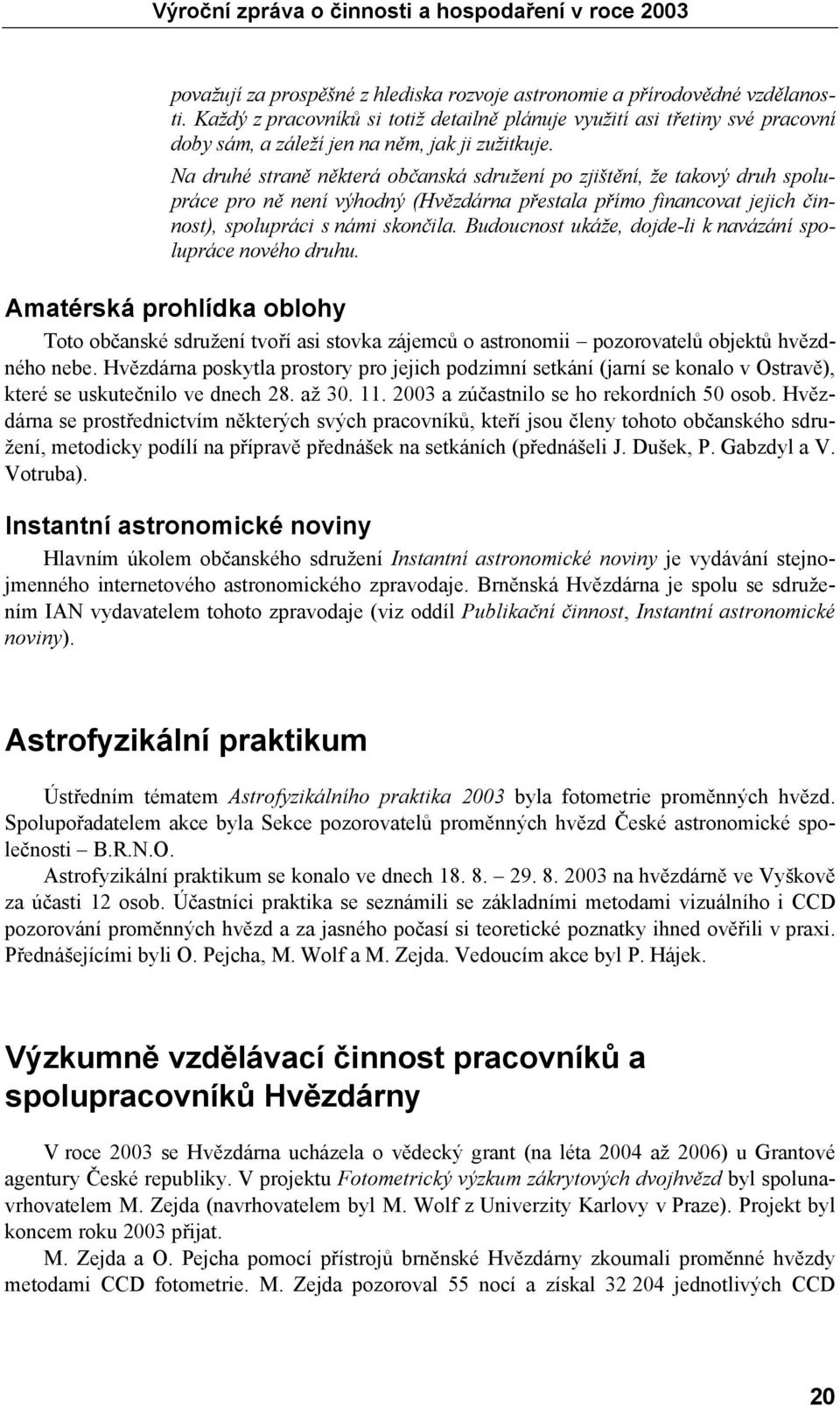 Na druhé straně některá občanská sdružení po zjištění, že takový druh spolupráce pro ně není výhodný (Hvězdárna přestala přímo financovat jejich činnost), spolupráci s námi skončila.