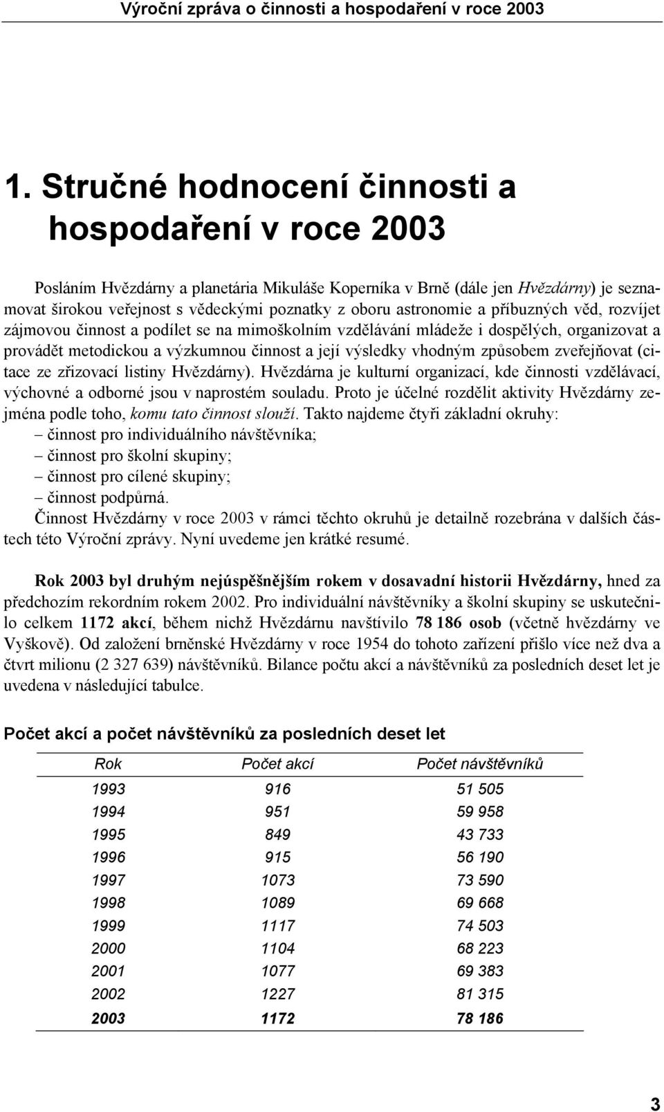 způsobem zveřejňovat (citace ze zřizovací listiny Hvězdárny). Hvězdárna je kulturní organizací, kde činnosti vzdělávací, výchovné a odborné jsou v naprostém souladu.
