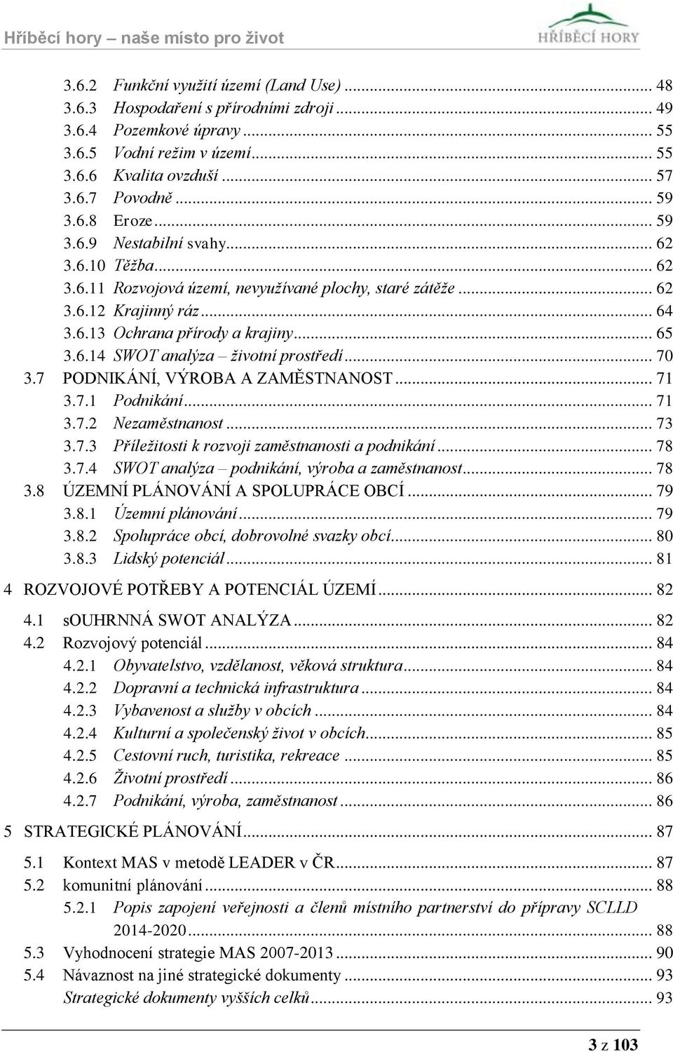 .. 70 3.7 PODNIKÁNÍ, VÝROBA A ZAMĚSTNANOST... 71 3.7.1 Podnikání... 71 3.7.2 Nezaměstnanost... 73 3.7.3 Příležitosti k rozvoji zaměstnanosti a podnikání... 78 3.7.4 SWOT analýza podnikání, výroba a zaměstnanost.