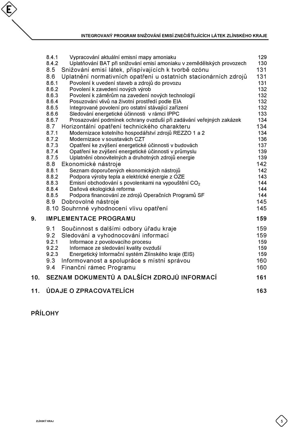6.4 Posuzování vlivů na životní prostředí podle EIA 132 8.6.5 Integrované povolení pro ostatní stávající zařízení 132 8.6.6 Sledování energetické účinnosti v rámci IPPC 133 8.6.7 Prosazování podmínek ochrany ovzduší při zadávání veřejných zakázek 134 8.