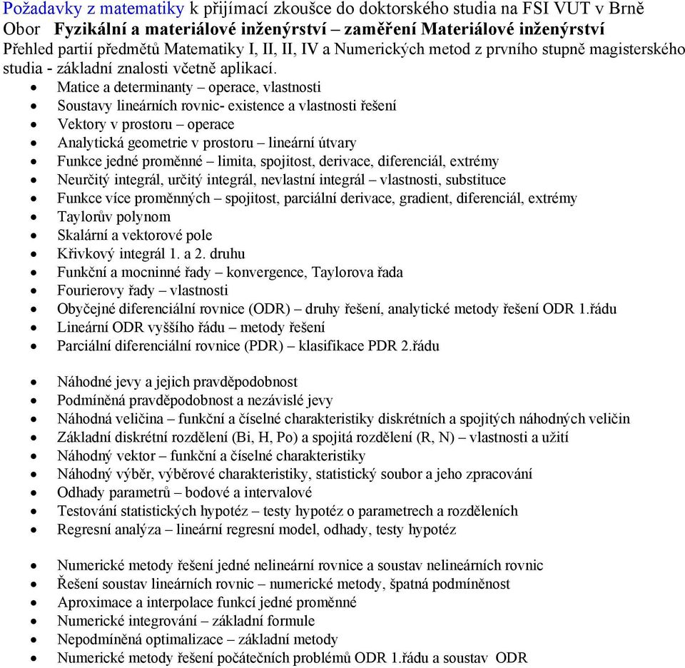 Matice a determinanty operace, vlastnosti Soustavy lineárních rovnic- existence a vlastnosti řešení Vektory v prostoru operace Analytická geometrie v prostoru lineární útvary Funkce jedné proměnné