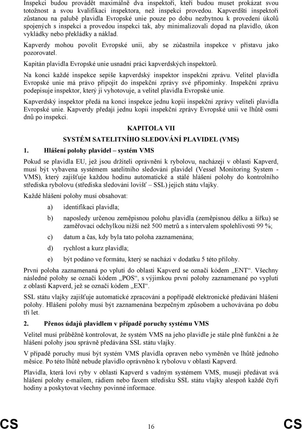 vykládky nebo překládky a náklad. Kapverdy mohou povolit Evropské unii, aby se zúčastnila inspekce v přístavu jako pozorovatel. Kapitán plavidla Evropské unie usnadní práci kapverdských inspektorů.