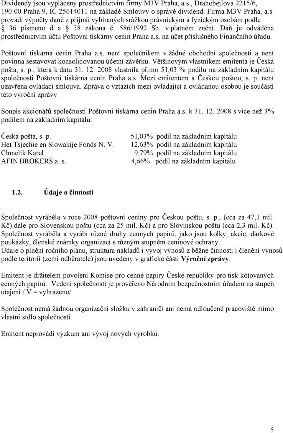 Většinovým vlastníkem emitenta je Česká pošta, s. p., která k datu 31. 12. 2008 vlastnila přímo 51,03 % podílu na základním kapitálu společnosti Poštovní tiskárna cenin Praha a.s. Mezi emitentem a Českou poštou, s.