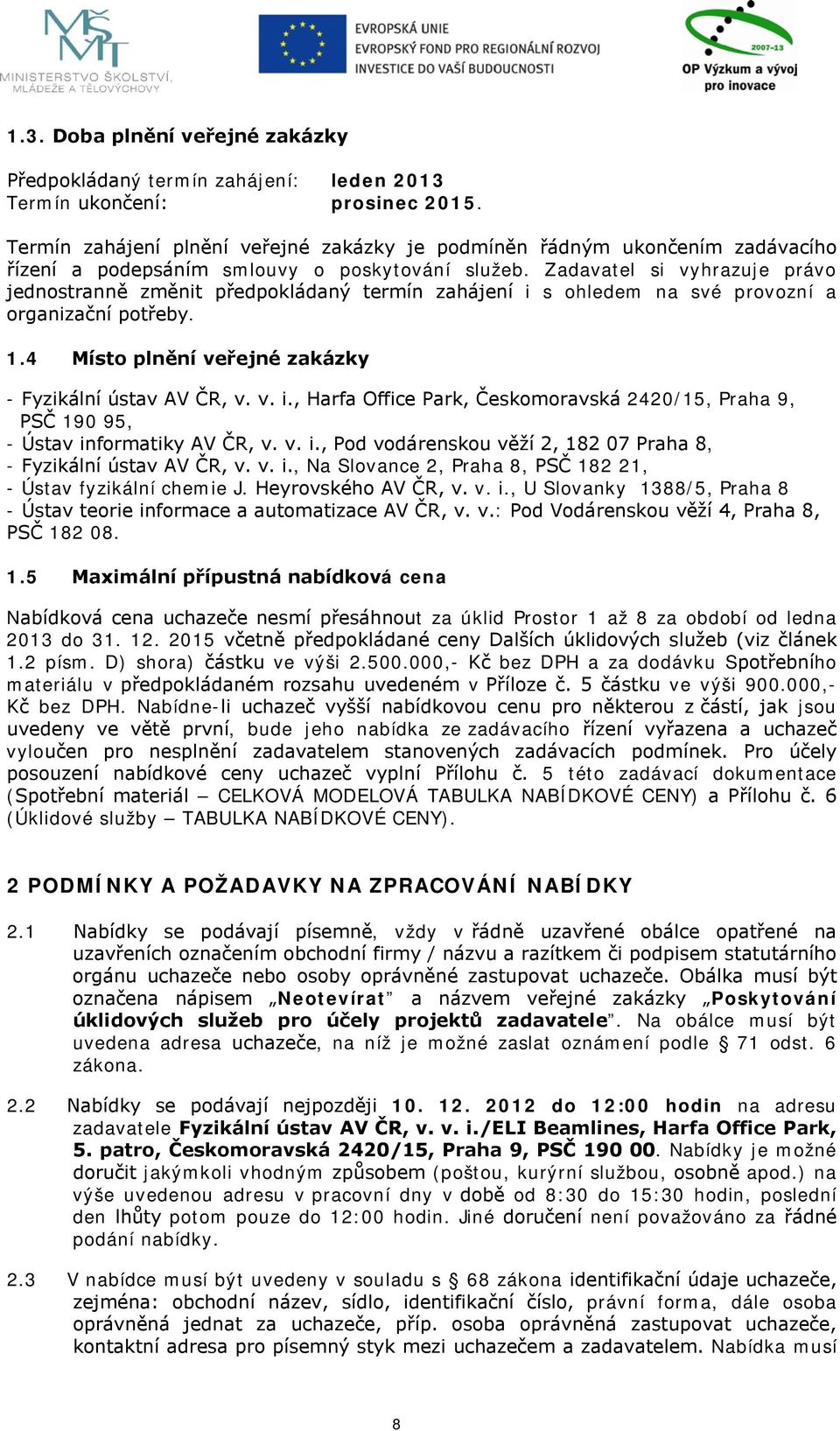 Zadavatel si vyhrazuje právo jednostranně změnit předpokládaný termín zahájení i s ohledem na své provozní a organizační potřeby. 1.4 Místo plnění veřejné zakázky - Fyzikální ústav AV ČR, v. v. i., Harfa Office Park, Českomoravská 2420/15, Praha 9, PSČ 190 95, - Ústav informatiky AV ČR, v.