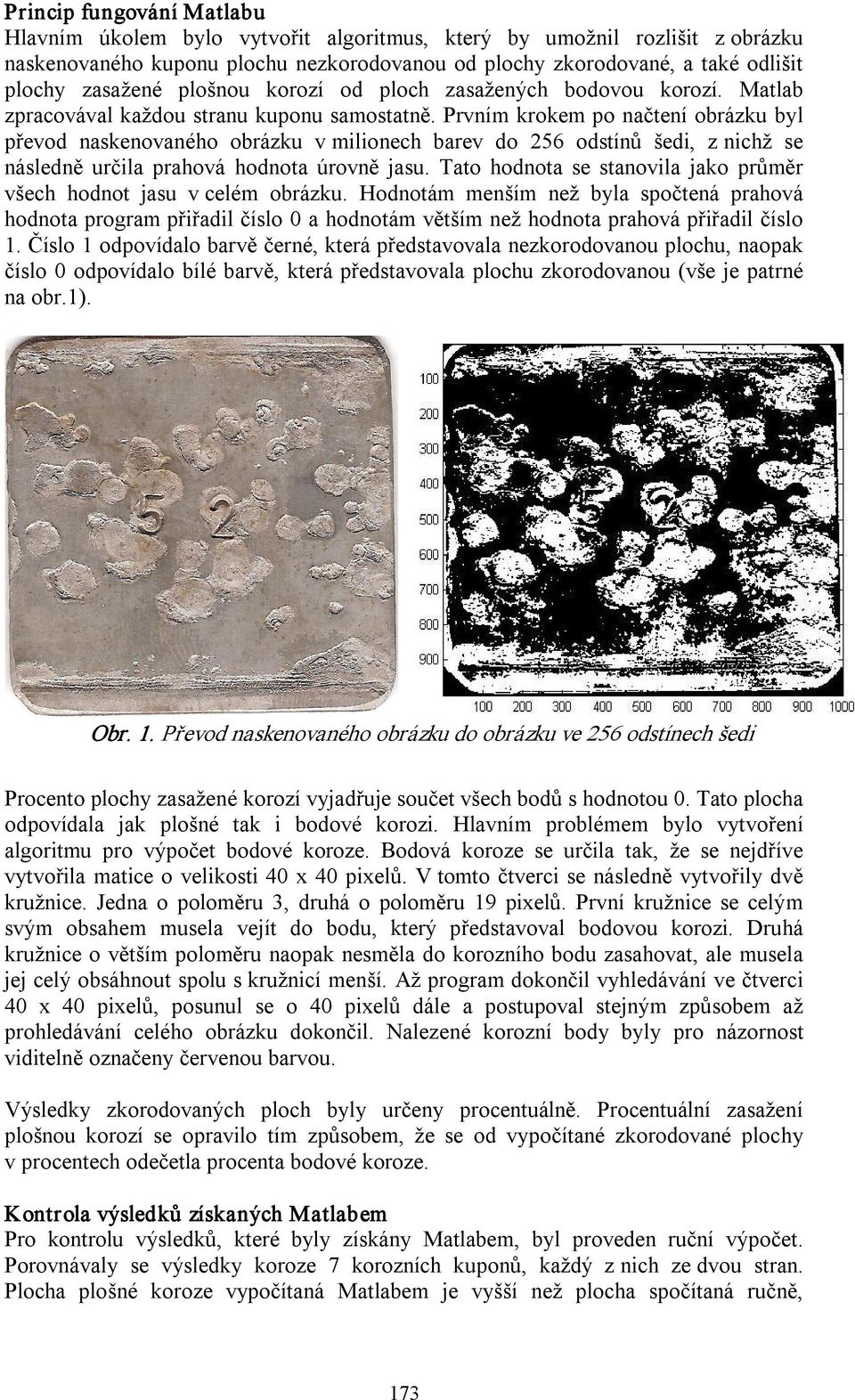 Prvním krokem po načtení obrázku byl převod naskenovaného obrázku v milionech barev do 256 odstínů šedi, z nichž se následně určila prahová hodnota úrovně jasu.
