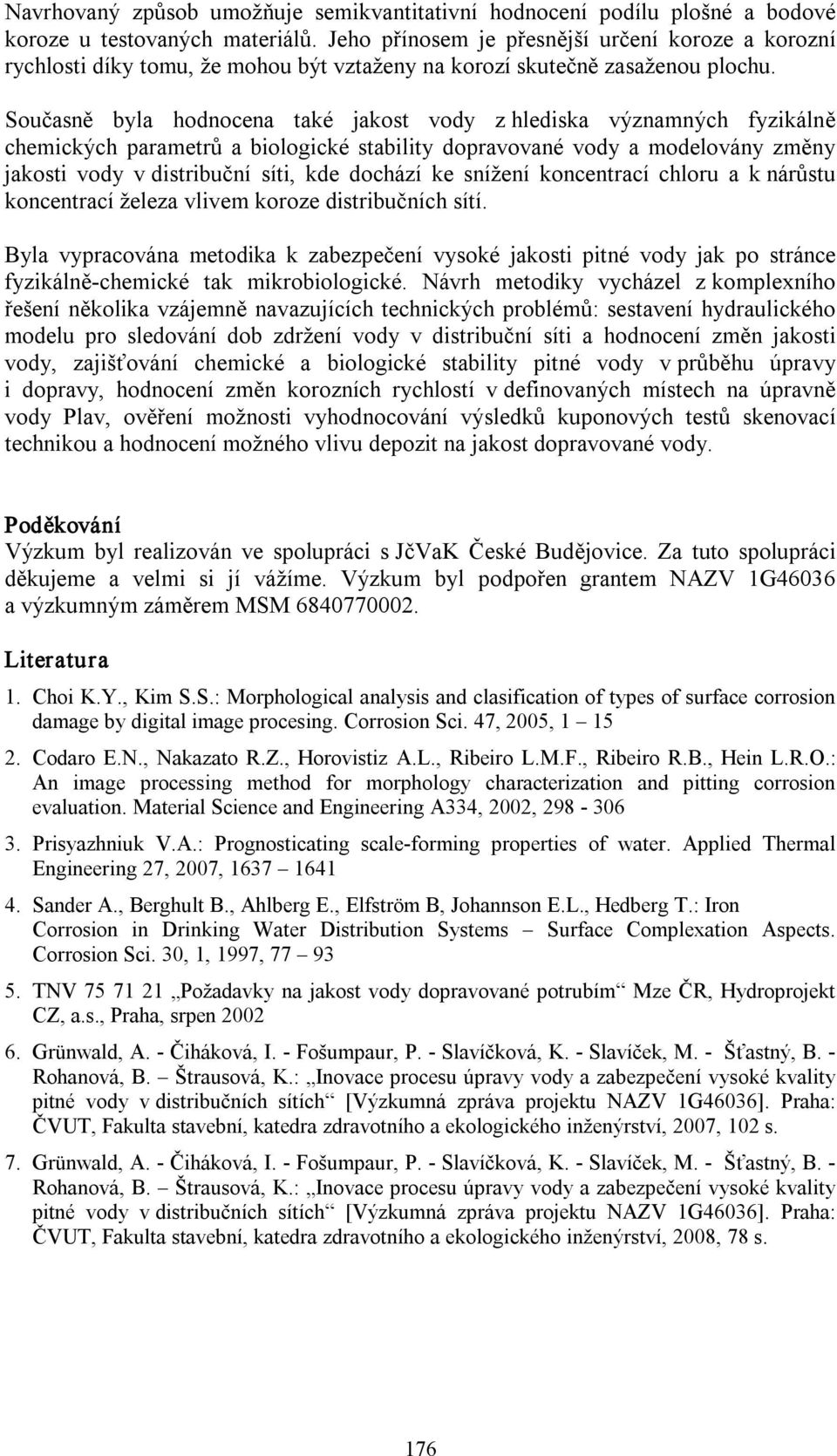 Současně byla hodnocena také jakost vody z hlediska významných fyzikálně chemických parametrů a biologické stability dopravované vody a modelovány změny jakosti vody v distribuční síti, kde dochází