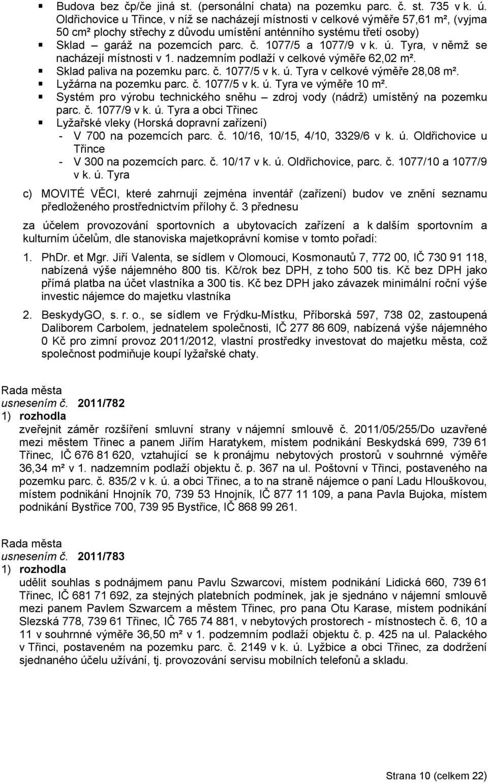 1077/5 a 1077/9 v k. ú. Tyra, v němž se nacházejí místnosti v 1. nadzemním podlaží v celkové výměře 62,02 m². Sklad paliva na pozemku parc. č. 1077/5 v k. ú. Tyra v celkové výměře 28,08 m².