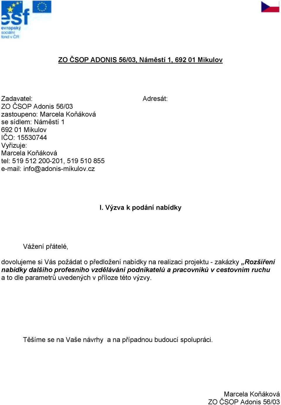 Výzva k podání nabídky Vážení přátelé, dovolujeme si Vás požádat o předložení nabídky na realizaci projektu - zakázky Rozšíření nabídky dalšího profesního