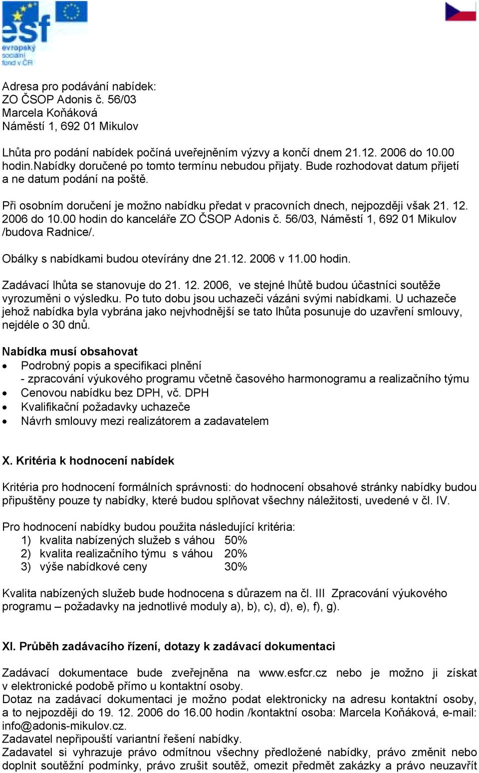 2006 do 10.00 hodin do kanceláře ZO ČSOP Adonis č. 56/03, Náměstí 1, 692 01 Mikulov /budova Radnice/. Obálky s nabídkami budou otevírány dne 21.12. 2006 v 11.00 hodin. Zadávací lhůta se stanovuje do 21.
