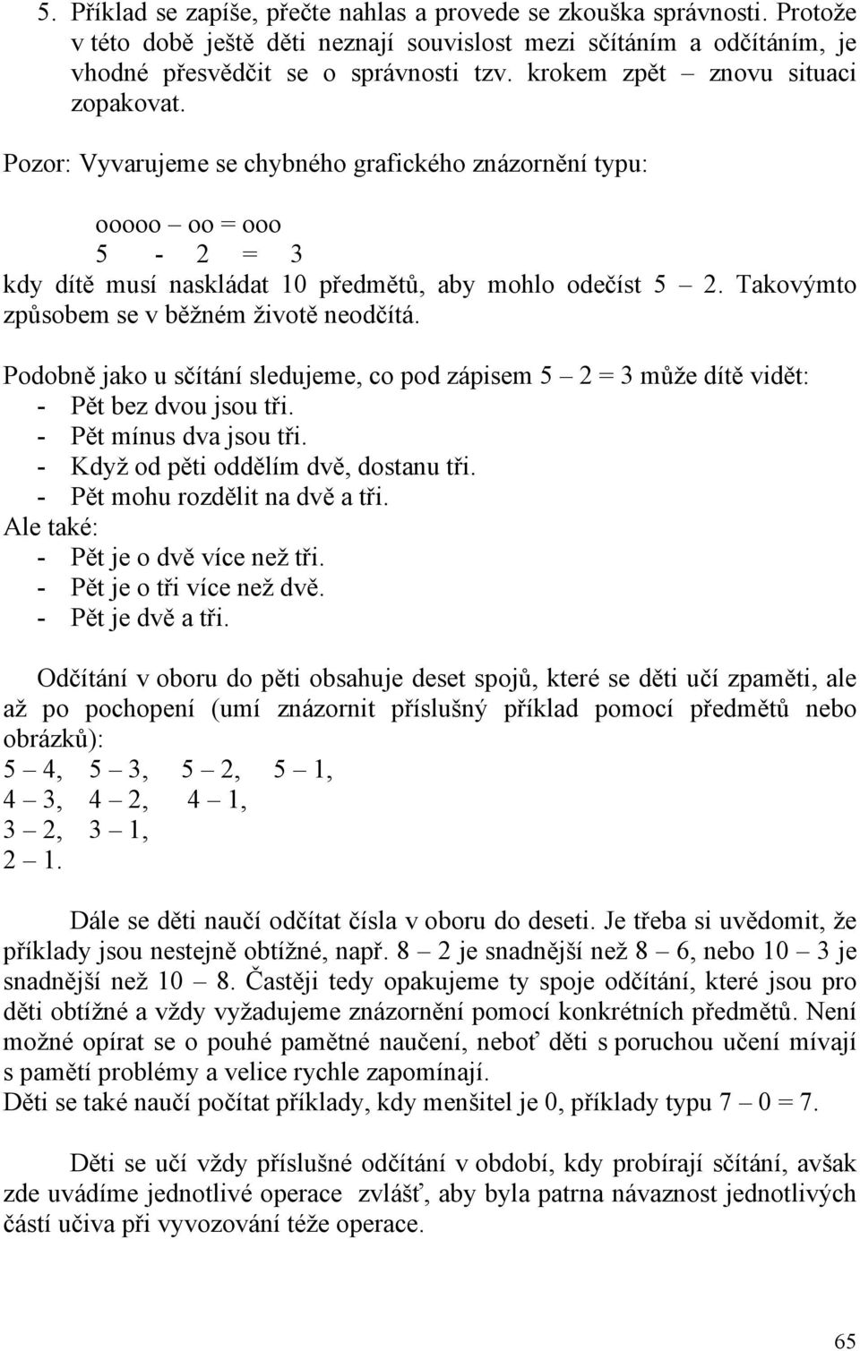 Takovýmto způsobem se v běžném životě neodčítá. Podobně jako u sčítání sledujeme, co pod zápisem 5 2 = 3 může dítě vidět: - Pět bez dvou jsou tři. - Pět mínus dva jsou tři.