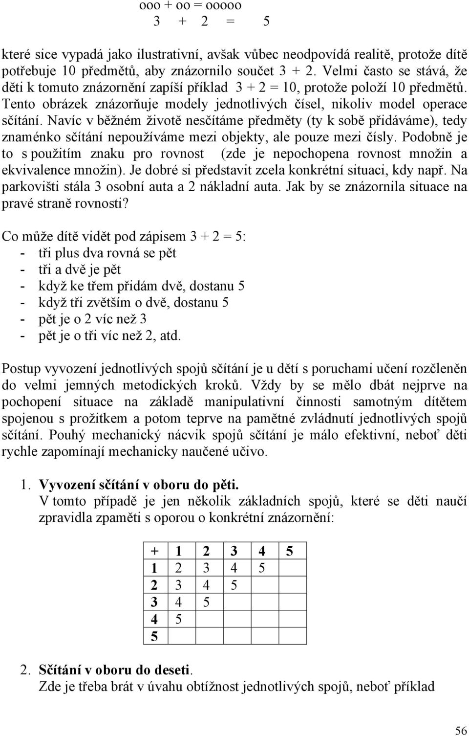 Navíc v běžném životě nesčítáme předměty (ty k sobě přidáváme), tedy znaménko sčítání nepoužíváme mezi objekty, ale pouze mezi čísly.