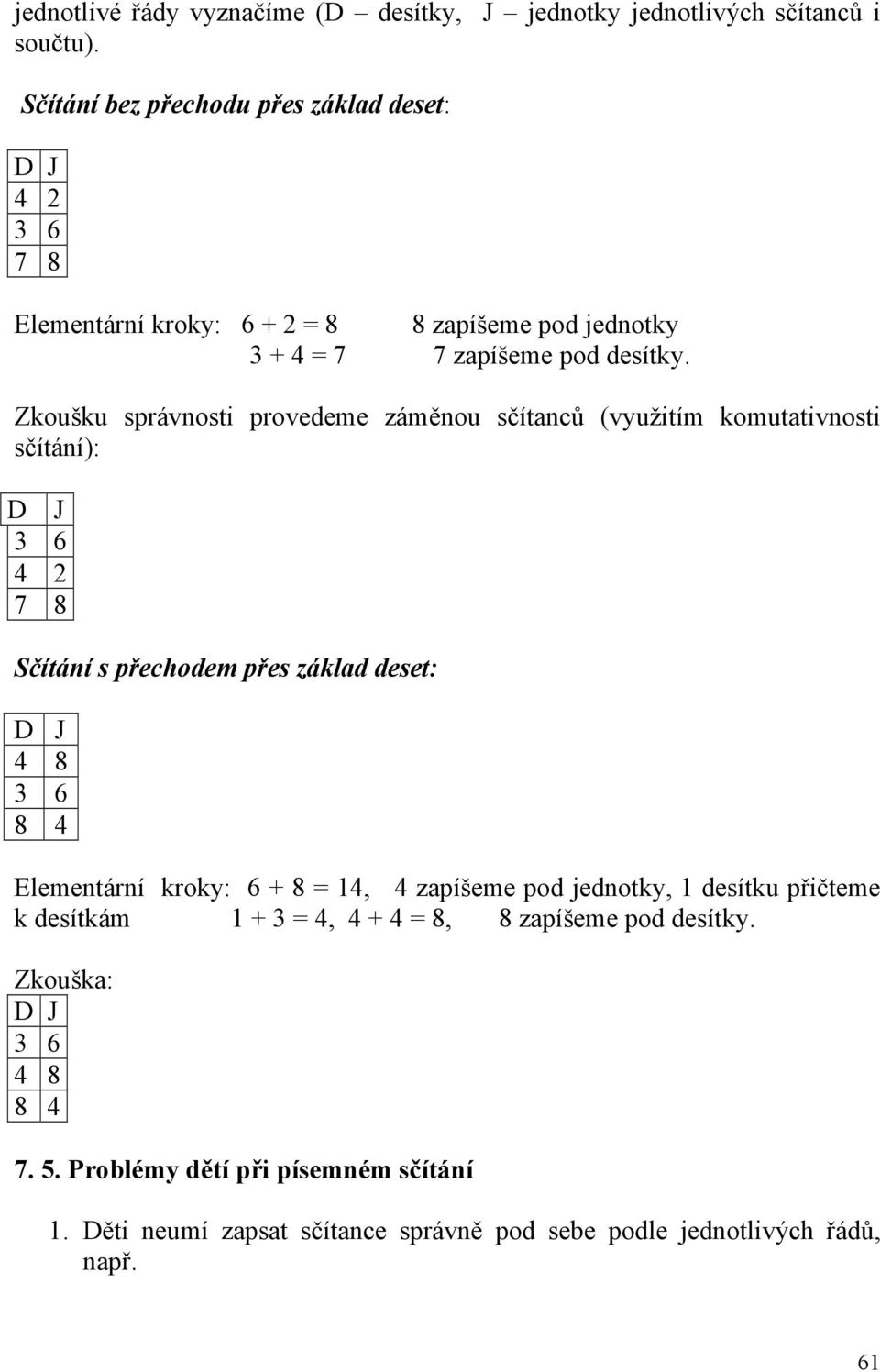 Zkoušku správnosti provedeme záměnou sčítanců (využitím komutativnosti sčítání): D J 3 6 4 2 7 8 Sčítání s přechodem přes základ deset: D J 4 8 3 6 8 4 Elementární