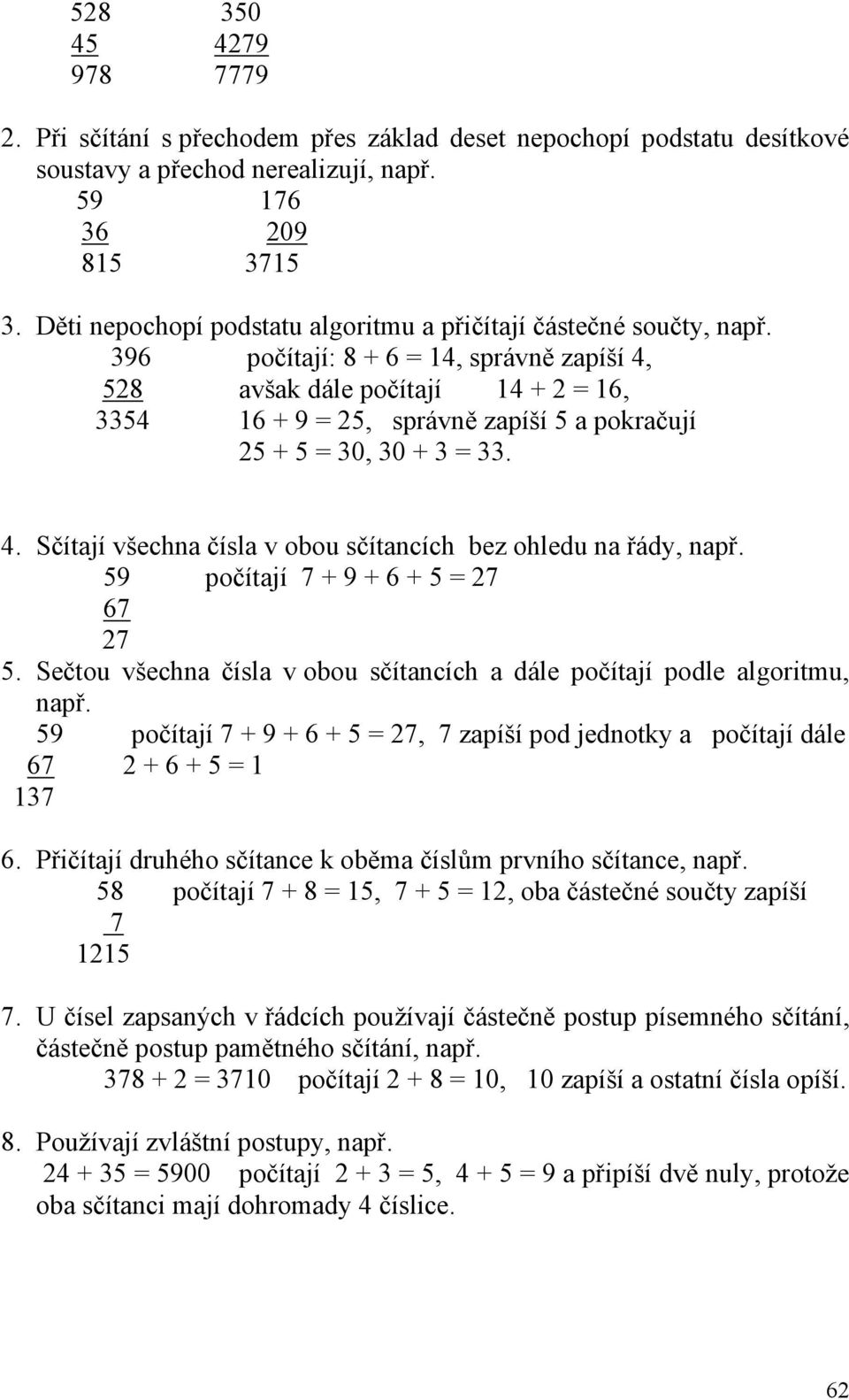 396 počítají: 8 + 6 = 14, správně zapíší 4, 528 avšak dále počítají 14 + 2 = 16, 3354 16 + 9 = 25, správně zapíší 5 a pokračují 25 + 5 = 30, 30 + 3 = 33. 4. Sčítají všechna čísla v obou sčítancích bez ohledu na řády, např.