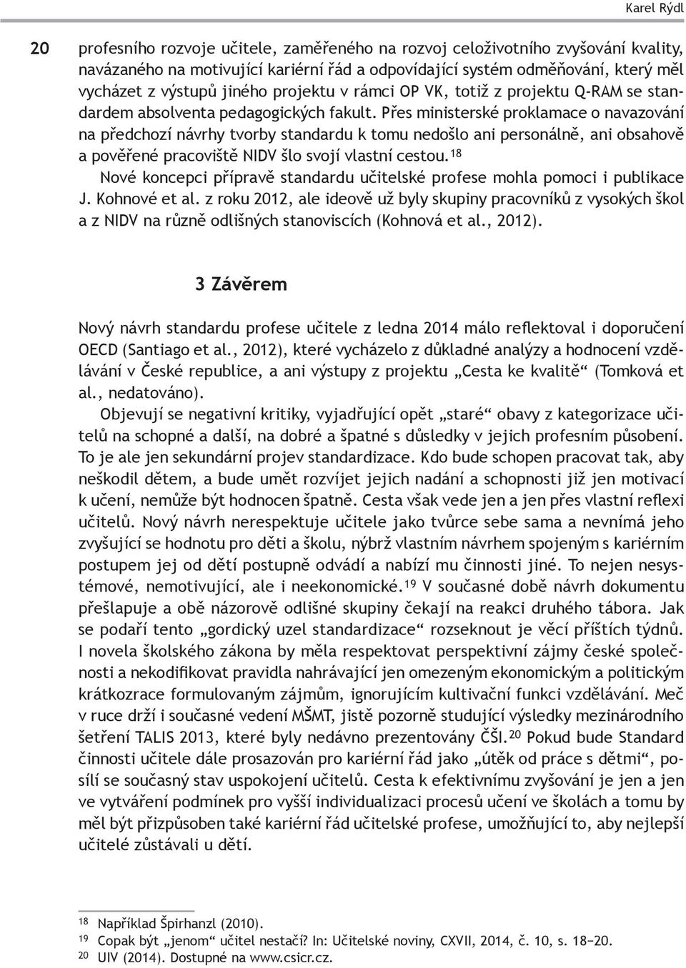 Přes ministerské proklamace o navazování na předchozí návrhy tvorby standardu k tomu nedošlo ani personálně, ani obsahově a pověřené pracoviště NIDV šlo svojí vlastní cestou.