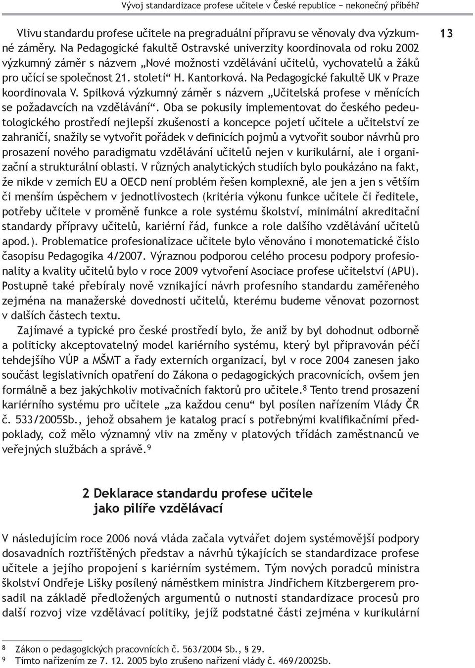 Na Pedagogické fakultě UK v Praze koordinovala V. Spilková výzkumný záměr s názvem Učitelská profese v měnících se požadavcích na vzdělávání.