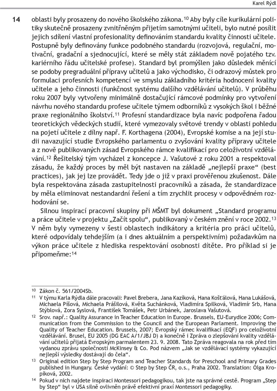 učitele. Postupně byly definovány funkce podobného standardu (rozvojová, regulační, motivační, gradační a sjednocující, které se měly stát základem nově pojatého tzv.