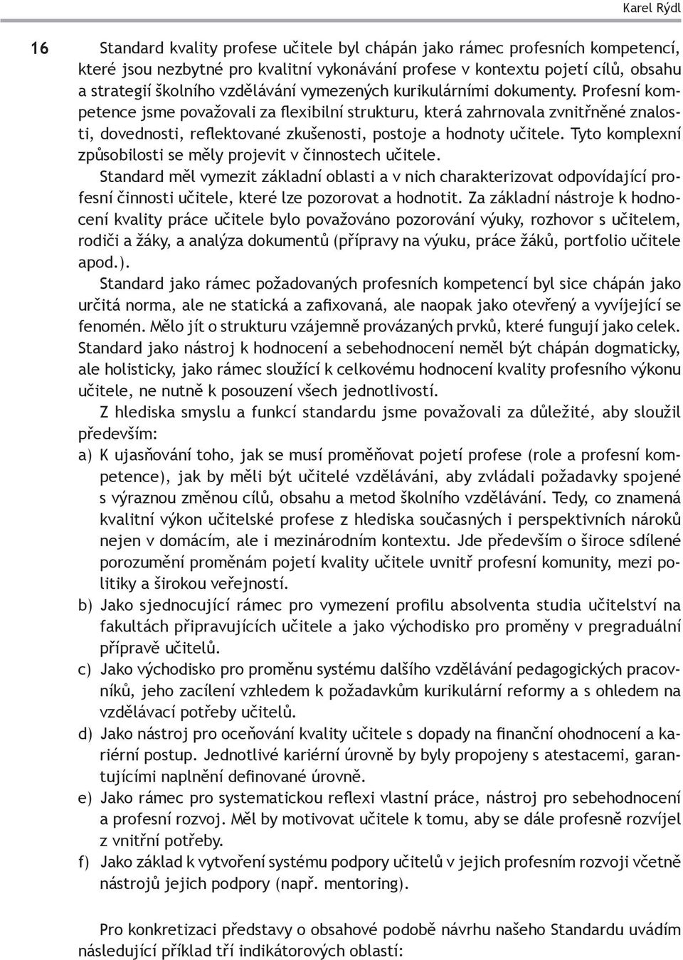 Profesní kompetence jsme považovali za flexibilní strukturu, která zahrnovala zvnitřněné znalosti, dovednosti, reflektované zkušenosti, postoje a hodnoty učitele.