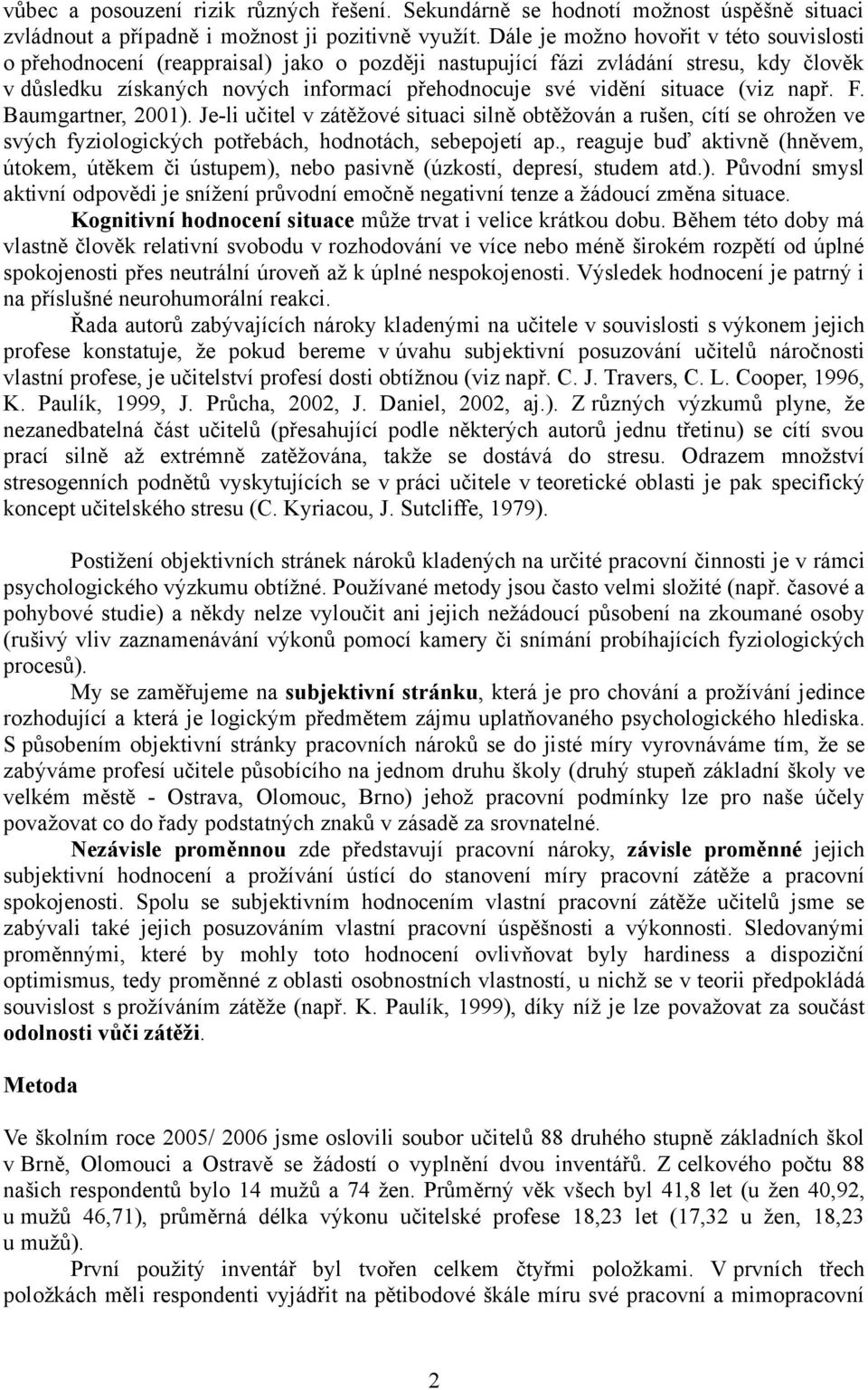 (viz např. F. Baumgartner, 2001). Je-li učitel v zátěžové situaci silně obtěžován a rušen, cítí se ohrožen ve svých fyziologických potřebách, hodnotách, sebepojetí ap.