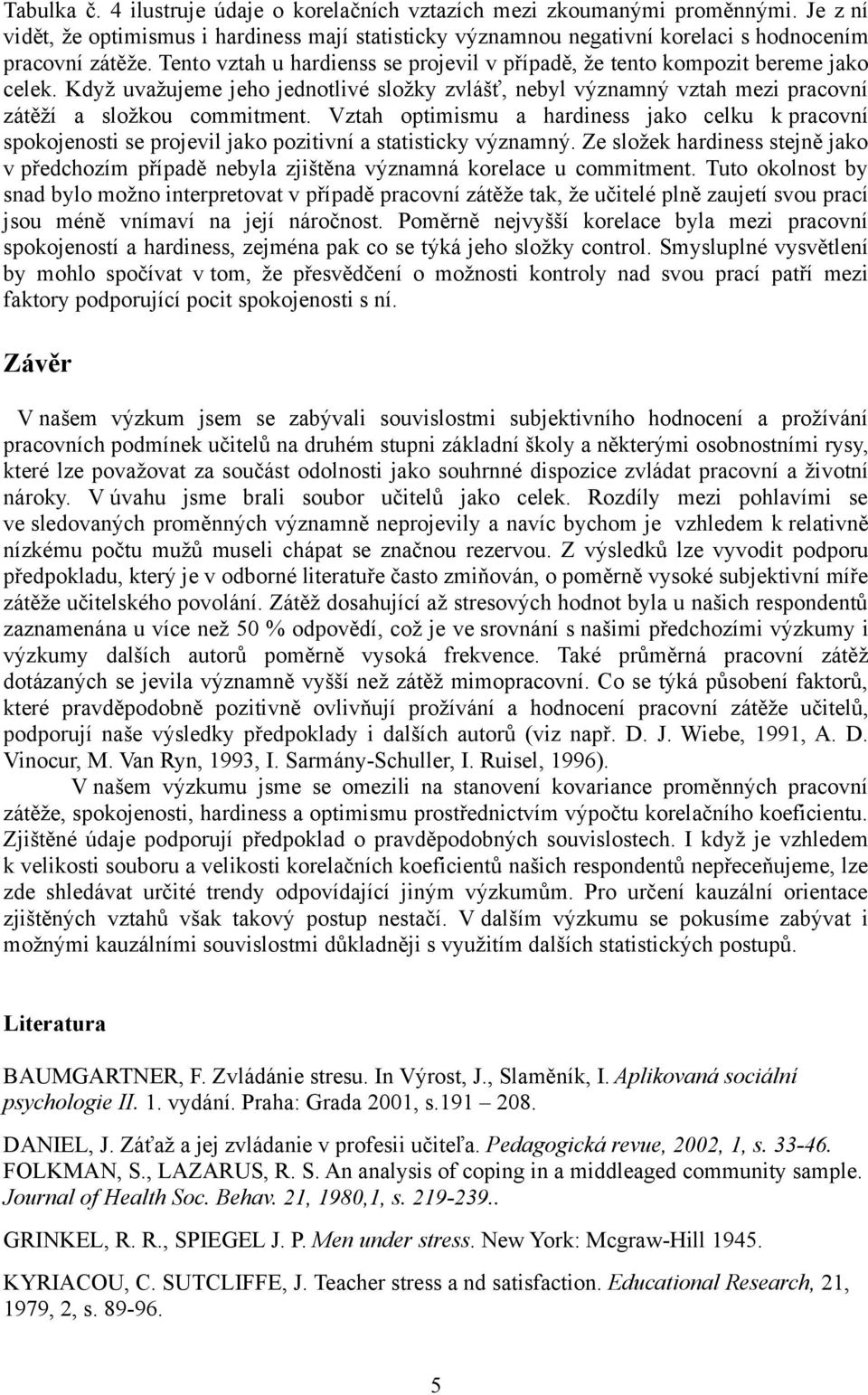 Vztah optimismu a hardiness jako celku k pracovní spokojenosti se projevil jako pozitivní a statisticky významný.