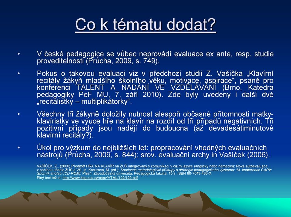 Zde byly uvedeny i další dvě recitálistky multiplikátorky. Všechny tři žákyně doložily nutnost alespoň občasné přítomnosti matkyklavíristky ve výuce hře na klavír na rozdíl od tří případů negativních.