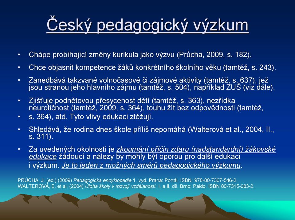 363), nezřídka neurotičnost (tamtéž, 2009, s. 364), touhu žít bez odpovědnosti (tamtéž, s. 364), atd. Tyto vlivy edukaci ztěžují. Shledává, že rodina dnes škole příliš nepomáhá (Walterová et al.