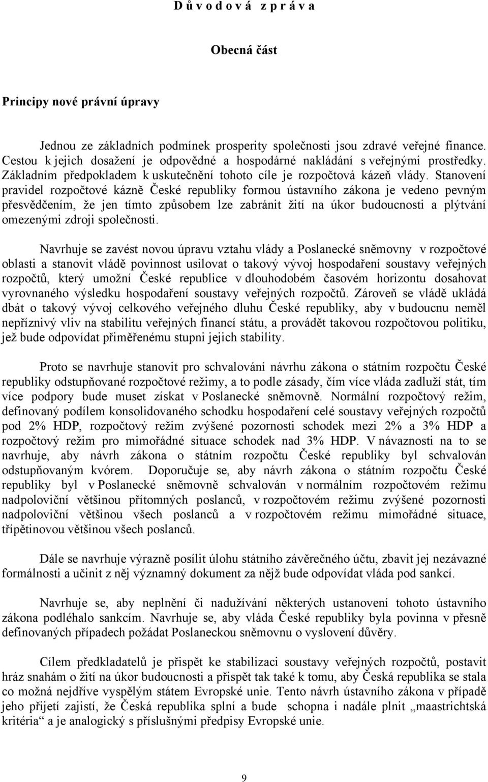 Stanovení pravidel rozpočtové kázně České republiky formou ústavního zákona je vedeno pevným přesvědčením, že jen tímto způsobem lze zabránit žití na úkor budoucnosti a plýtvání omezenými zdroji