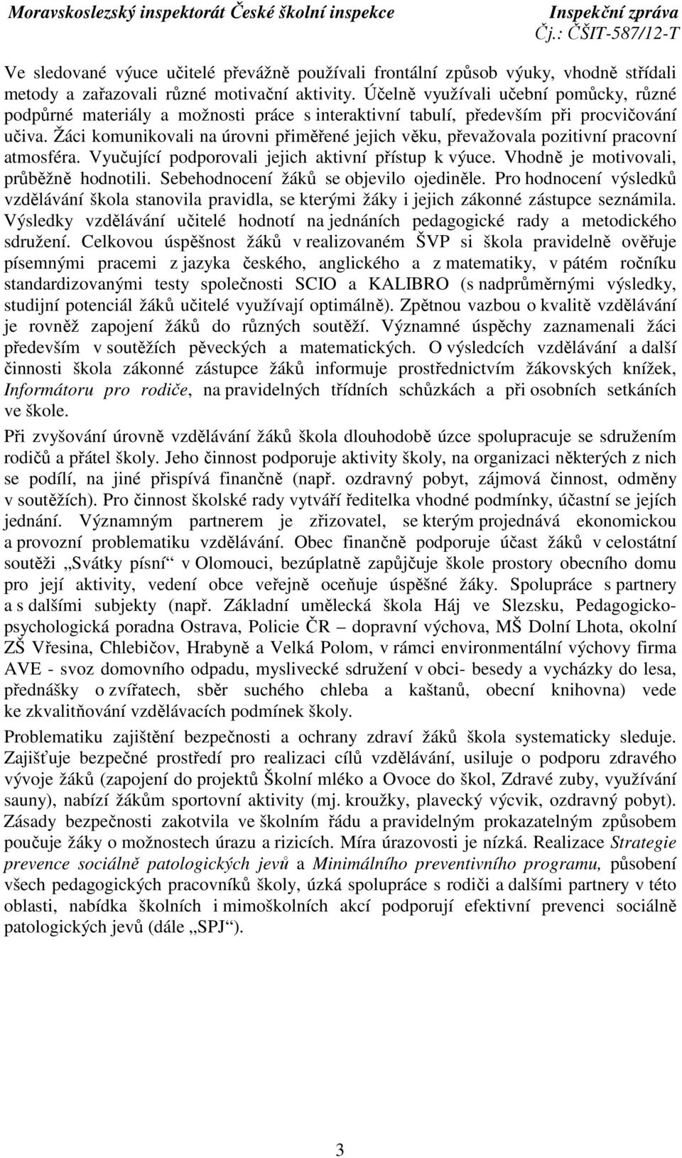 Žáci komunikovali na úrovni přiměřené jejich věku, převažovala pozitivní pracovní atmosféra. Vyučující podporovali jejich aktivní přístup k výuce. Vhodně je motivovali, průběžně hodnotili.