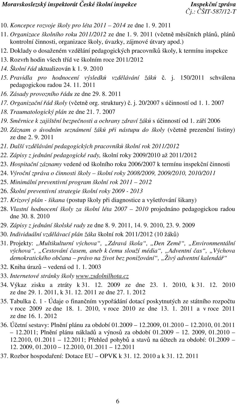 Pravidla pro hodnocení výsledků vzdělávání žáků č. j. 150/2011 schválena pedagogickou radou 24. 11. 2011 16. Zásady provozního řádu ze dne 29. 8. 2011 17. Organizační řád školy (včetně org.