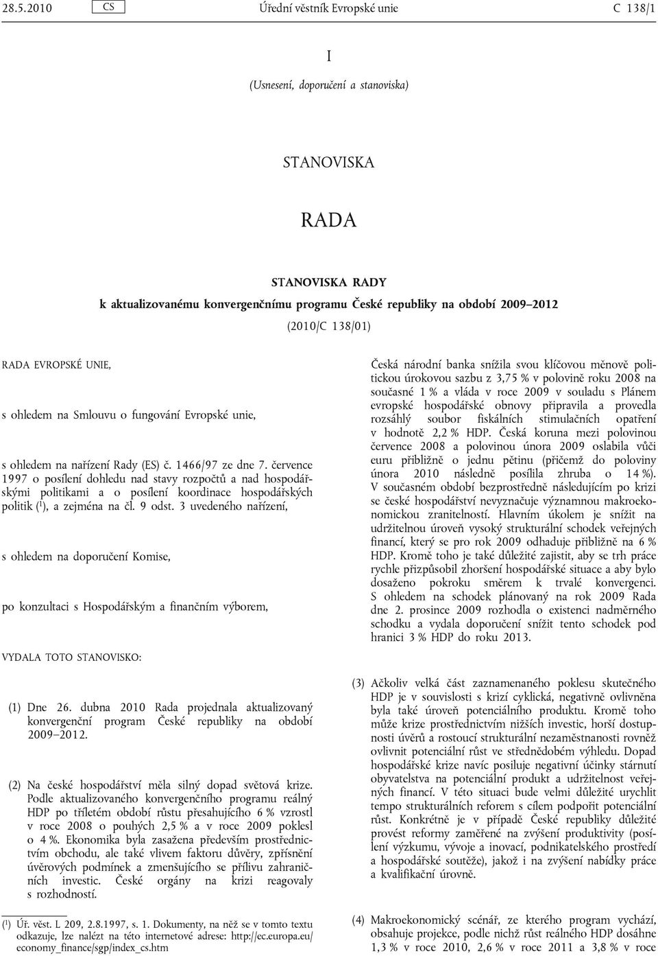 července 1997 o posílení dohledu nad stavy rozpočtů a nad hospodářskými politikami a o posílení koordinace hospodářských politik ( 1 ), a zejména na čl. 9 odst.