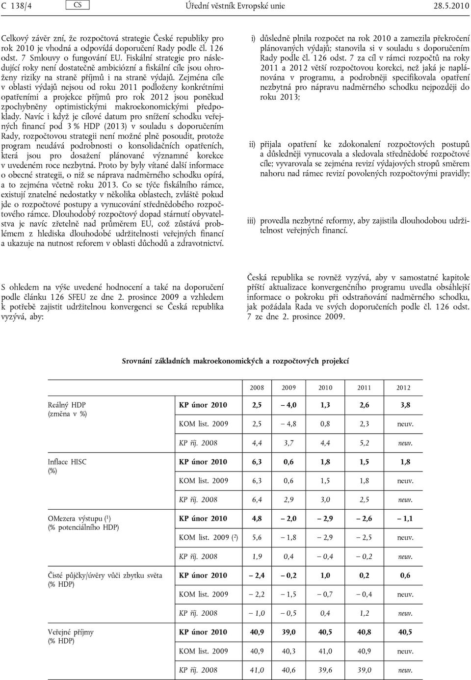 Zejména cíle v oblasti výdajů nejsou od roku 2011 podloženy konkrétními opatřeními a projekce příjmů pro rok 2012 jsou poněkud zpochybněny optimistickými makroekonomickými předpoklady.