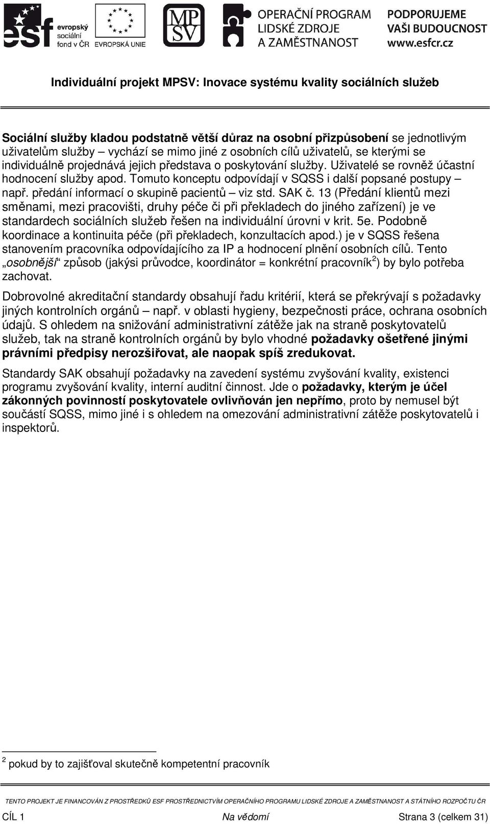 13 (Předání klientů mezi směnami, mezi pracovišti, druhy péče či při překladech do jiného zařízení) je ve standardech sociálních služeb řešen na individuální úrovni v krit. 5e.