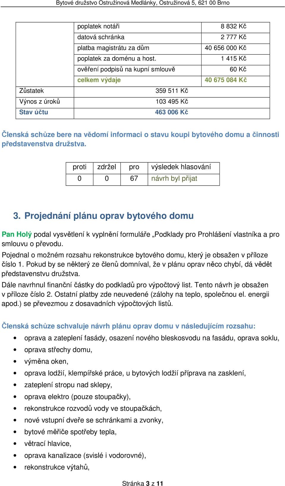 bytového domu a činnosti představenstva družstva. 3. Projednání plánu oprav bytového domu Pan Holý podal vysvětlení k vyplnění formuláře Podklady pro Prohlášení vlastníka a pro smlouvu o převodu.