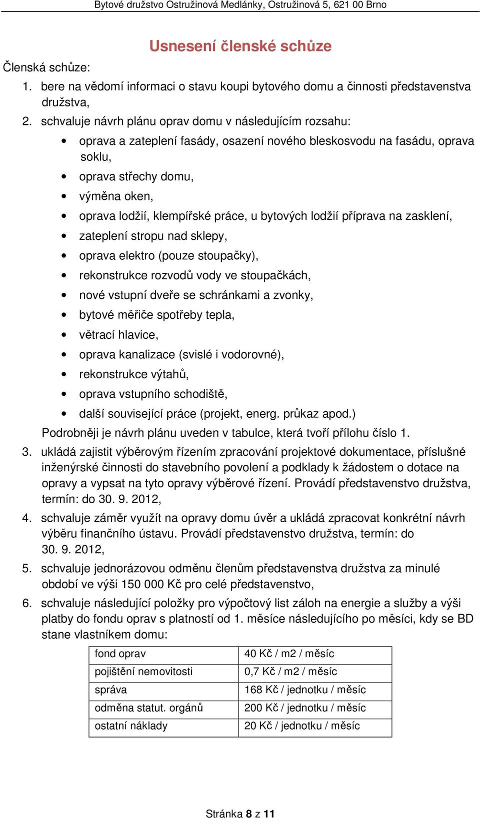 práce, u bytových lodžií příprava na zasklení, zateplení stropu nad sklepy, oprava elektro (pouze stoupačky), rekonstrukce rozvodů vody ve stoupačkách, nové vstupní dveře se schránkami a zvonky,